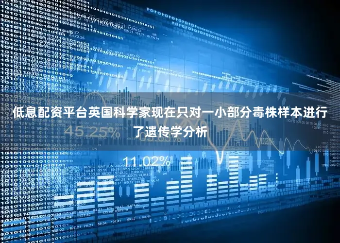 低息配资平台英国科学家现在只对一小部分毒株样本进行了遗传学分析