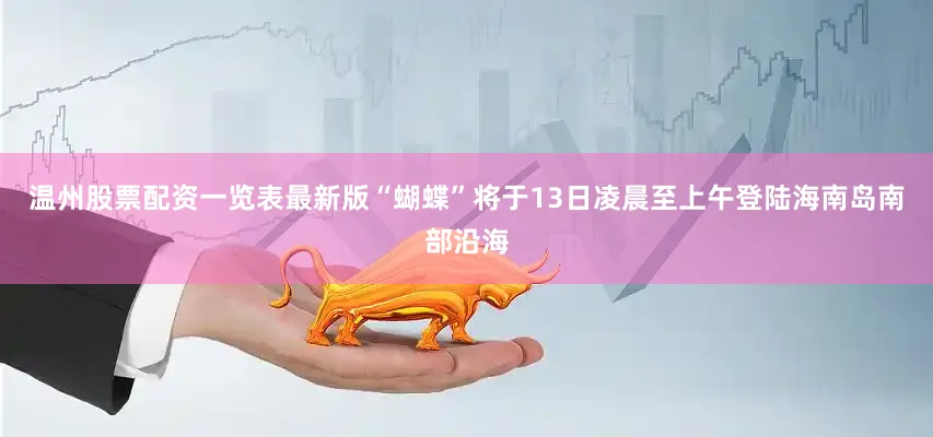 温州股票配资一览表最新版　　“蝴蝶”将于13日凌晨至上午登陆海南岛南部沿海