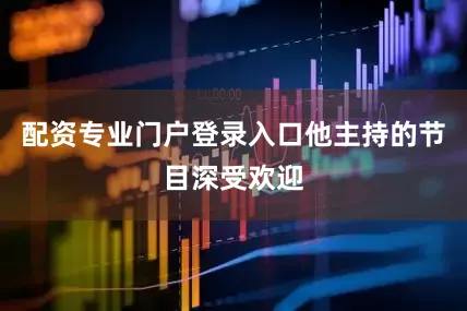 配资专业门户登录入口他主持的节目深受欢迎