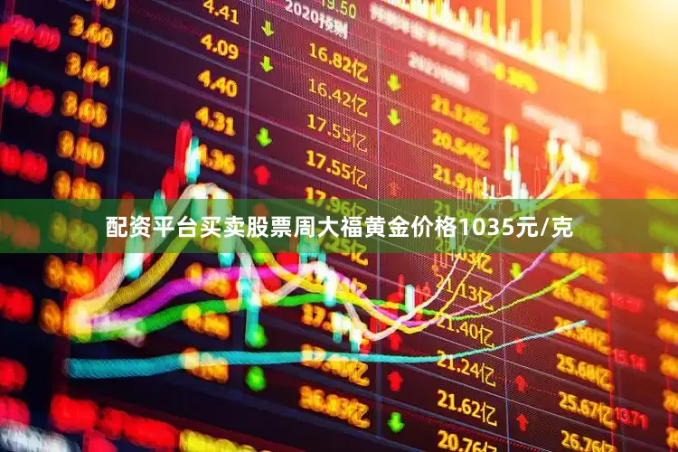 配资平台买卖股票周大福黄金价格1035元/克