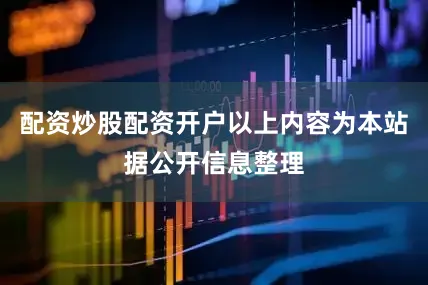 配资炒股配资开户以上内容为本站据公开信息整理