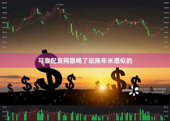 可靠配资网跟喝了坛陈年米酒似的