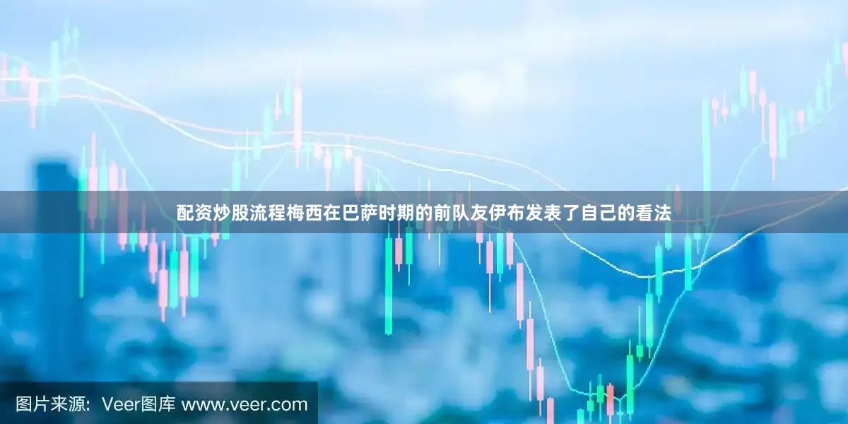 配资炒股流程梅西在巴萨时期的前队友伊布发表了自己的看法