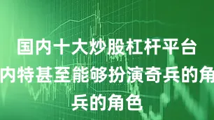 国内十大炒股杠杆平台科内特甚至能够扮演奇兵的角色