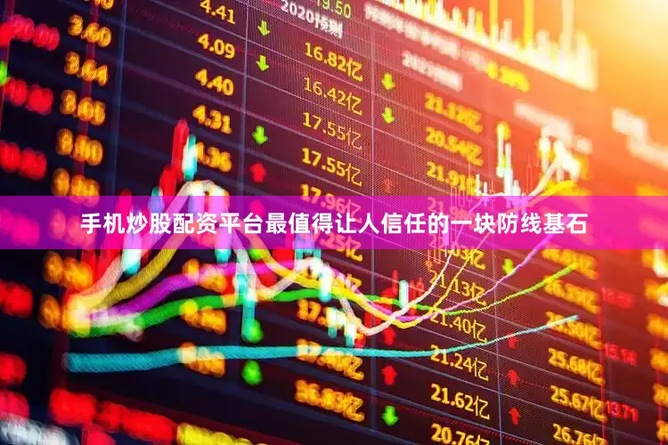 手机炒股配资平台最值得让人信任的一块防线基石