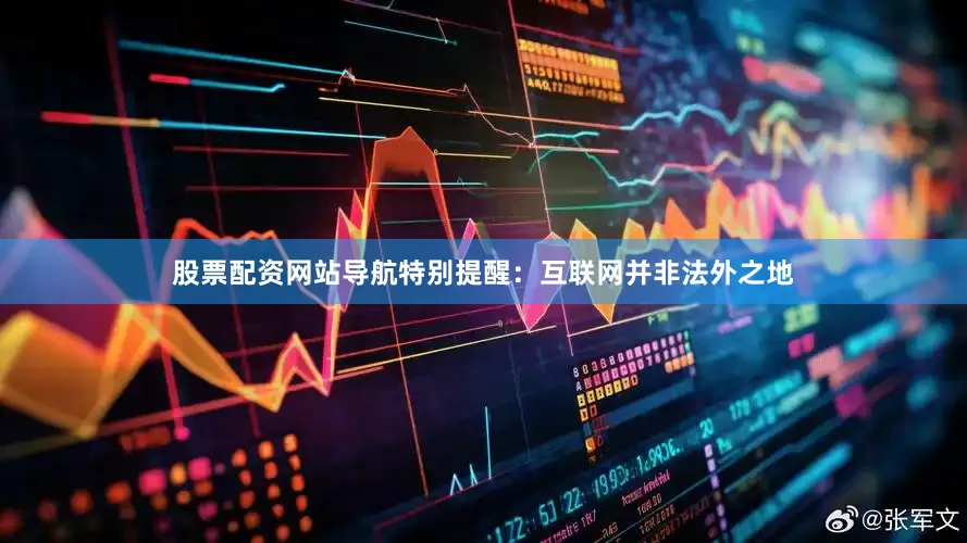 股票配资网站导航特别提醒：互联网并非法外之地