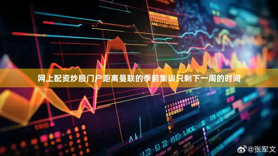 网上配资炒股门户距离曼联的季前集训只剩下一周的时间