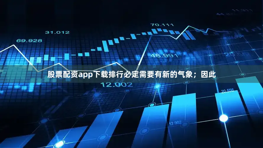 股票配资app下载排行必定需要有新的气象；因此