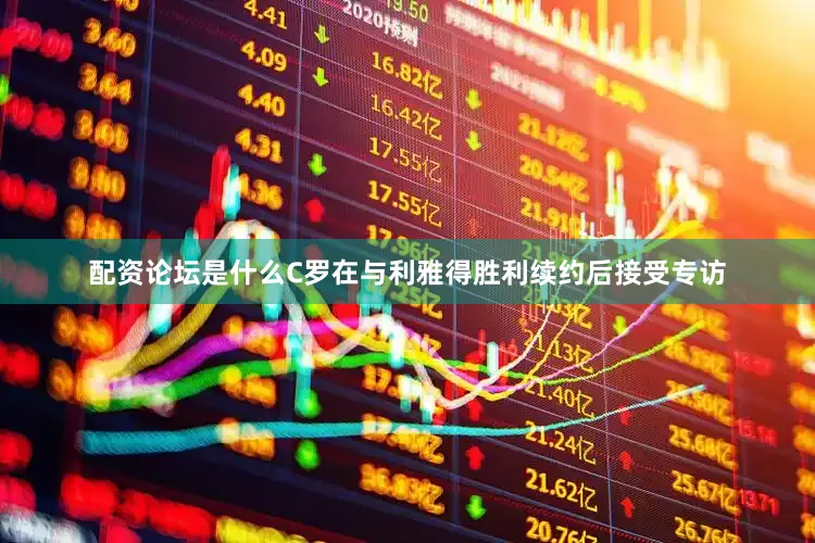 配资论坛是什么C罗在与利雅得胜利续约后接受专访