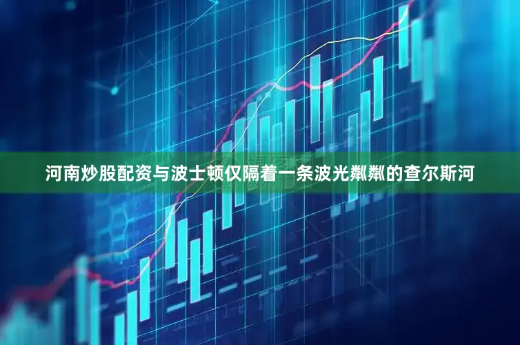 河南炒股配资与波士顿仅隔着一条波光粼粼的查尔斯河