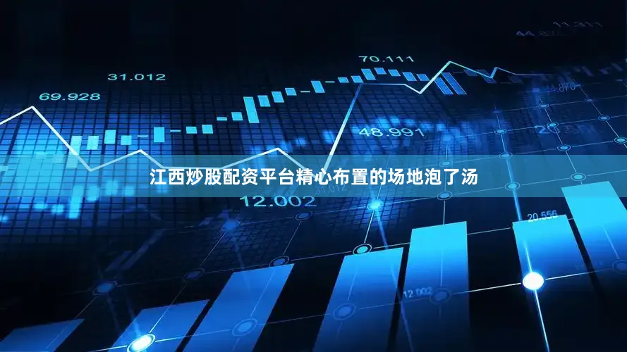 江西炒股配资平台精心布置的场地泡了汤