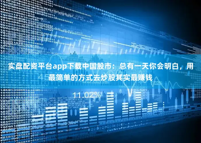 实盘配资平台app下载中国股市：总有一天你会明白，用最简单的方式去炒股其实最赚钱