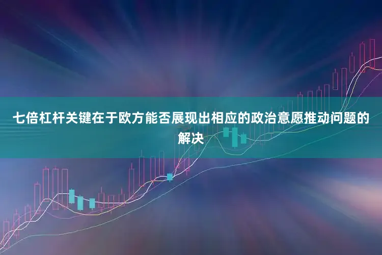 七倍杠杆关键在于欧方能否展现出相应的政治意愿推动问题的解决