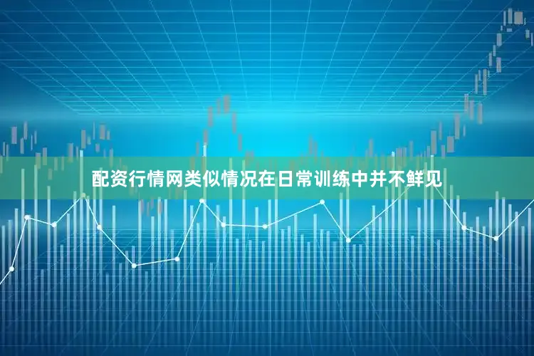 配资行情网类似情况在日常训练中并不鲜见