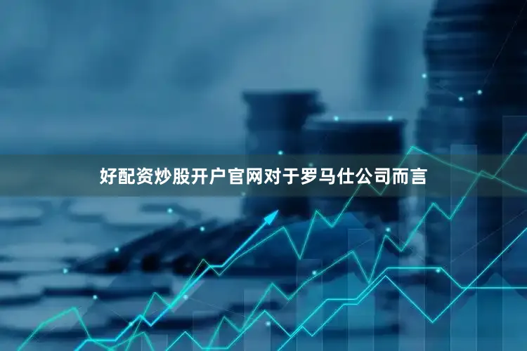 好配资炒股开户官网　　对于罗马仕公司而言