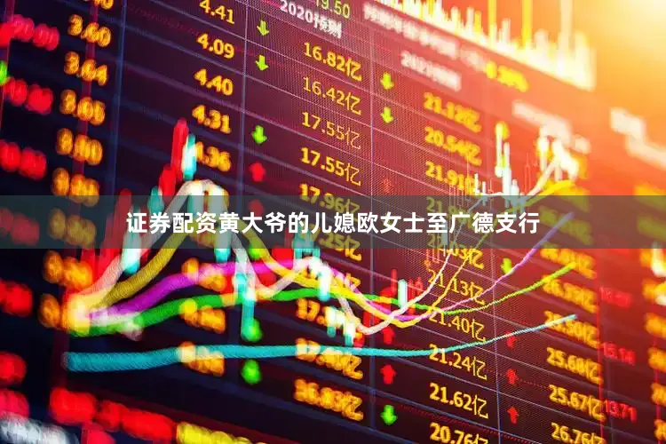 证券配资黄大爷的儿媳欧女士至广德支行