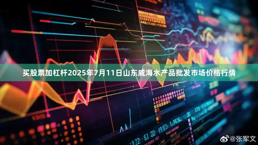 买股票加杠杆2025年7月11日山东威海水产品批发市场价格行情