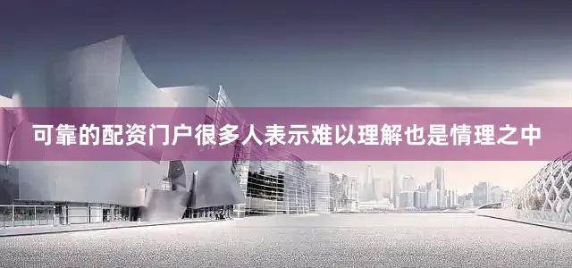 可靠的配资门户很多人表示难以理解也是情理之中