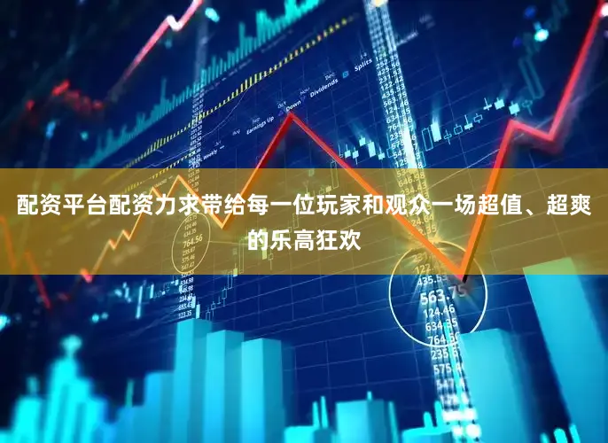 配资平台配资力求带给每一位玩家和观众一场超值、超爽的乐高狂欢
