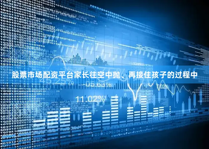 股票市场配资平台家长往空中抛、再接住孩子的过程中