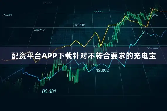 配资平台APP下载针对不符合要求的充电宝