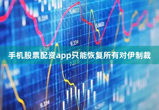 手机股票配资app只能恢复所有对伊制裁
