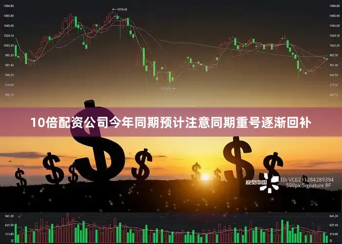 10倍配资公司今年同期预计注意同期重号逐渐回补