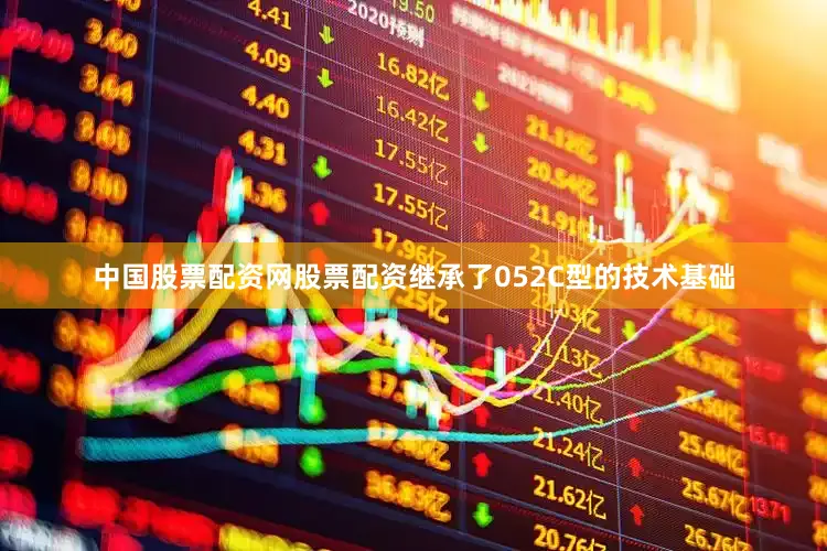 中国股票配资网股票配资继承了052C型的技术基础
