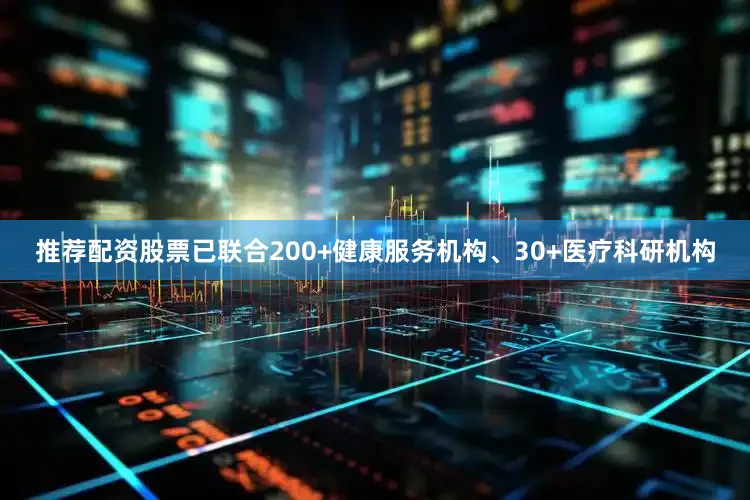 推荐配资股票已联合200+健康服务机构、30+医疗科研机构