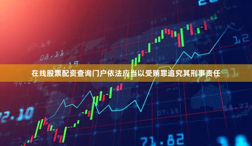 在线股票配资查询门户依法应当以受贿罪追究其刑事责任