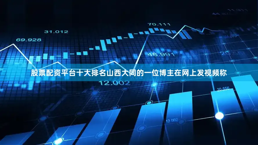 股票配资平台十大排名山西大同的一位博主在网上发视频称