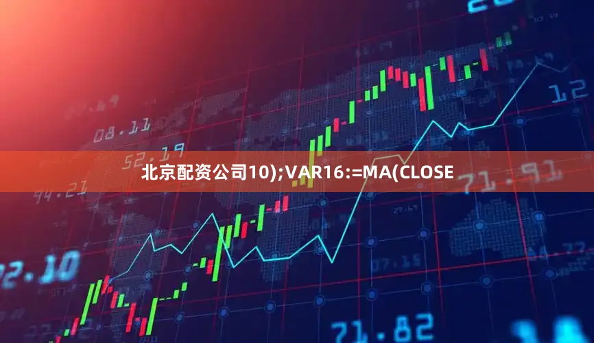 北京配资公司10);VAR16:=MA(CLOSE