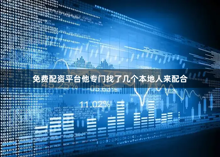 免费配资平台他专门找了几个本地人来配合