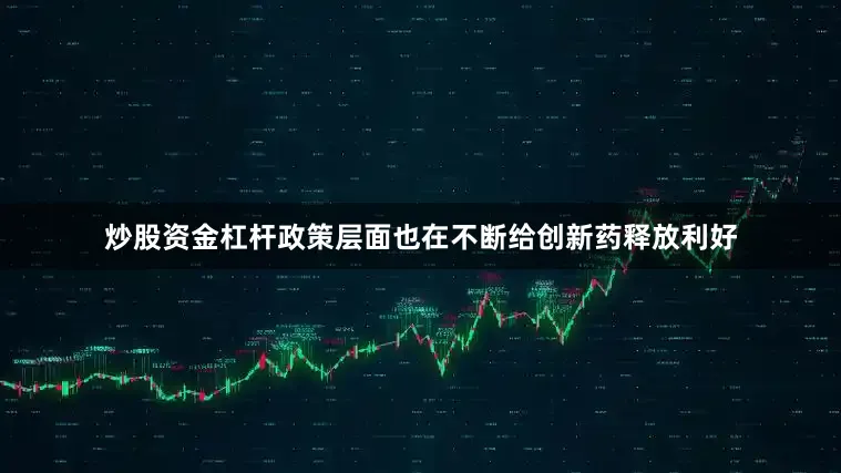 炒股资金杠杆政策层面也在不断给创新药释放利好