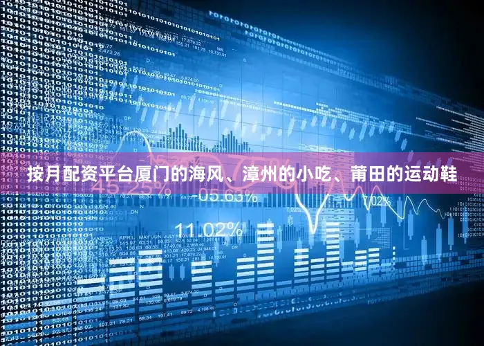 按月配资平台厦门的海风、漳州的小吃、莆田的运动鞋