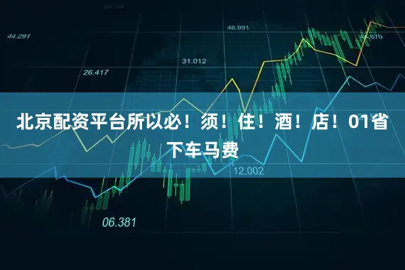 北京配资平台所以必！须！住！酒！店！01省下车马费
