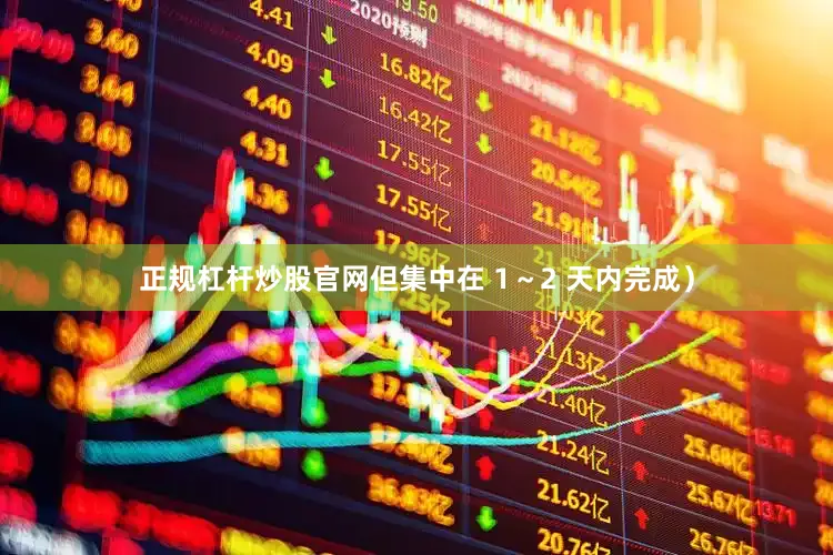 正规杠杆炒股官网但集中在 1～2 天内完成）