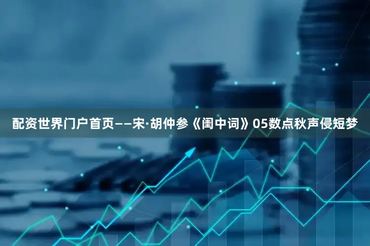 配资世界门户首页——宋·胡仲参《闺中词》05数点秋声侵短梦