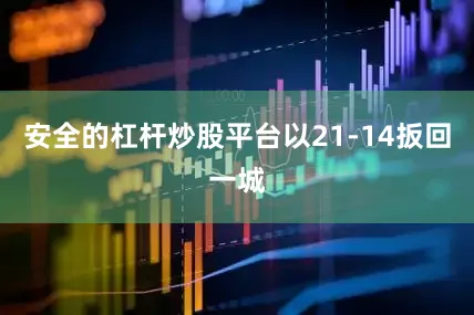 安全的杠杆炒股平台以21-14扳回一城