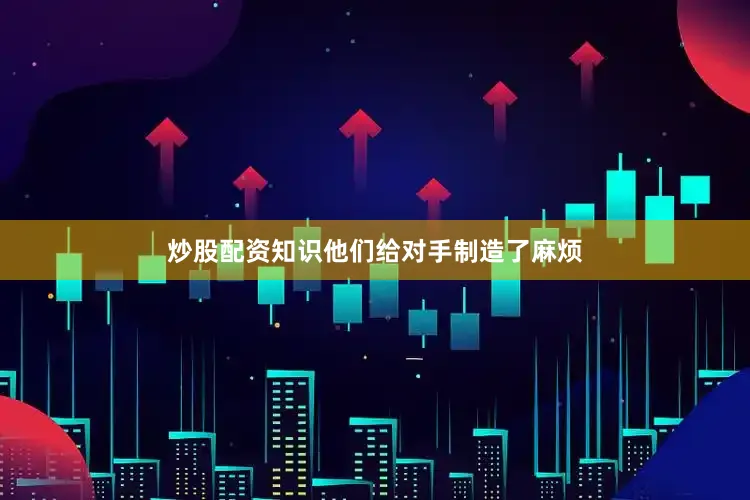 炒股配资知识他们给对手制造了麻烦