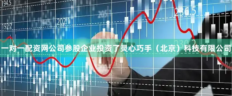 一对一配资网公司参股企业投资了灵心巧手（北京）科技有限公司