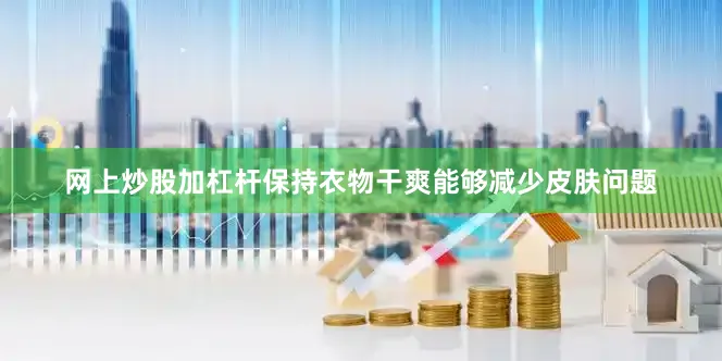 网上炒股加杠杆保持衣物干爽能够减少皮肤问题