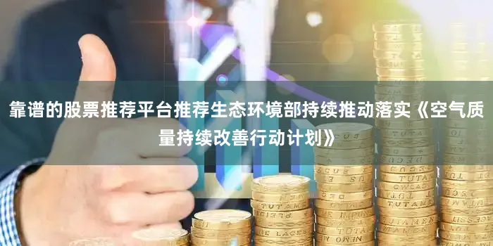靠谱的股票推荐平台推荐生态环境部持续推动落实《空气质量持续改善行动计划》