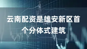 云南配资是雄安新区首个分体式建筑