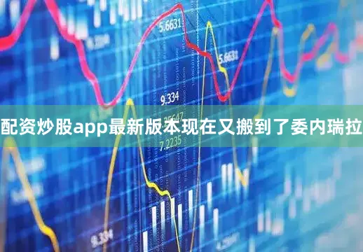 配资炒股app最新版本现在又搬到了委内瑞拉