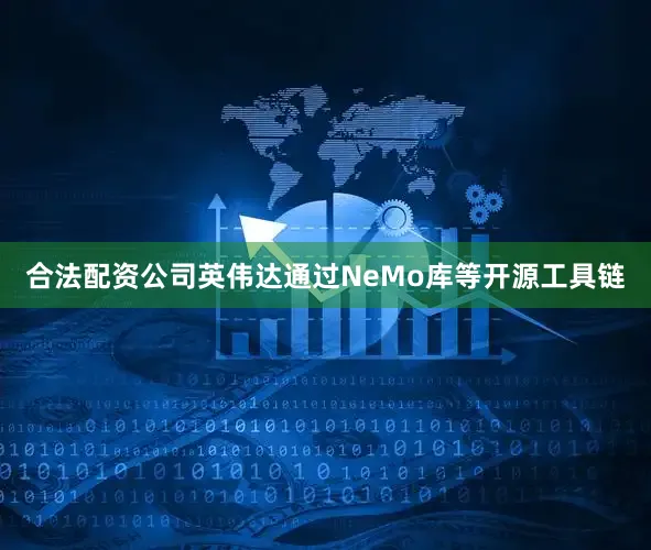 合法配资公司英伟达通过NeMo库等开源工具链