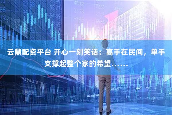 云鼎配资平台 开心一刻笑话：高手在民间，单手支撑起整个家的希望……