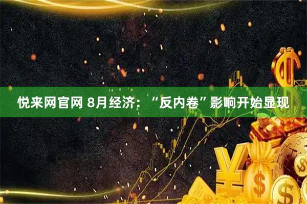 悦来网官网 8月经济：“反内卷”影响开始显现
