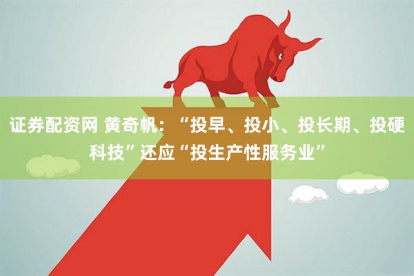 证券配资网 黄奇帆：“投早、投小、投长期、投硬科技”还应“投生产性服务业”