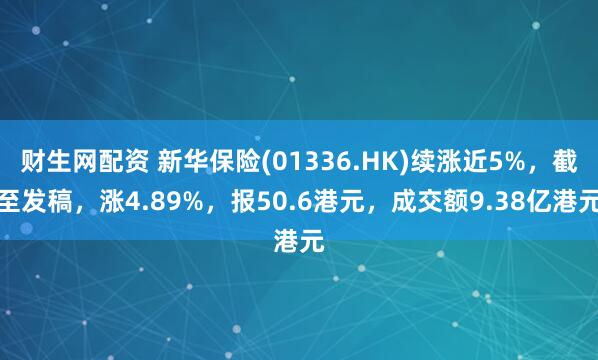 财生网配资 新华保险(01336.HK)续涨近5%，截至发稿，涨4.89%，报50.6港元，成交额9.38亿港元